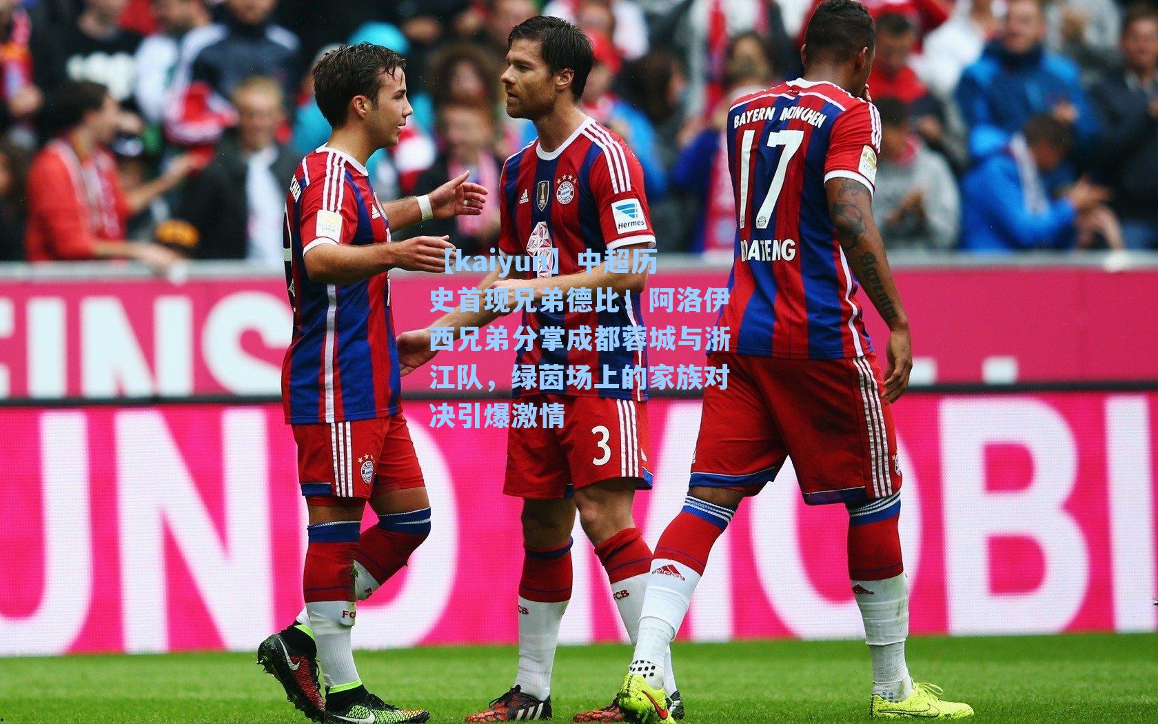 中超历史首现兄弟德比！阿洛伊西兄弟分掌成都蓉城与浙江队，绿茵场上的家族对决引爆激情