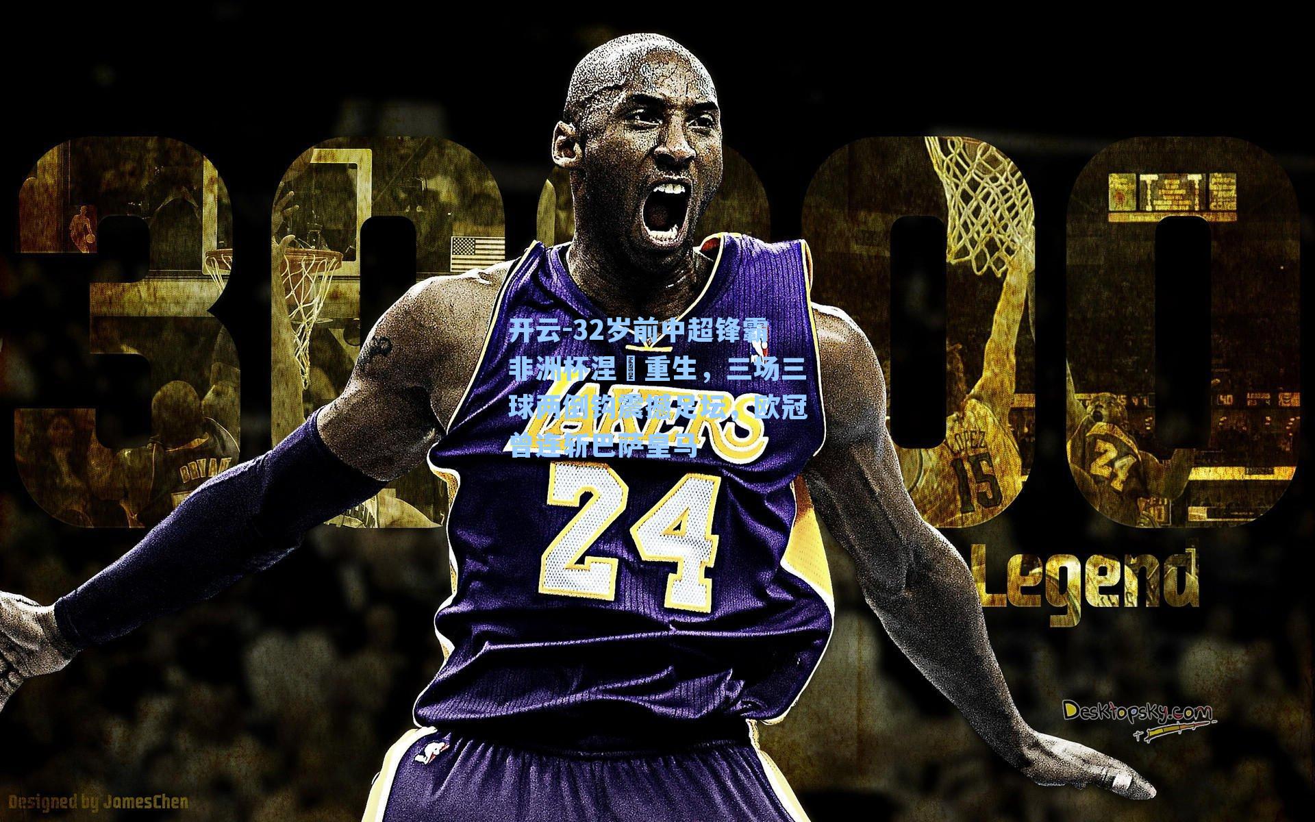 开云-32岁前中超锋霸非洲杯涅槃重生，三场三球两倒钩震撼足坛，欧冠曾连斩巴萨皇马