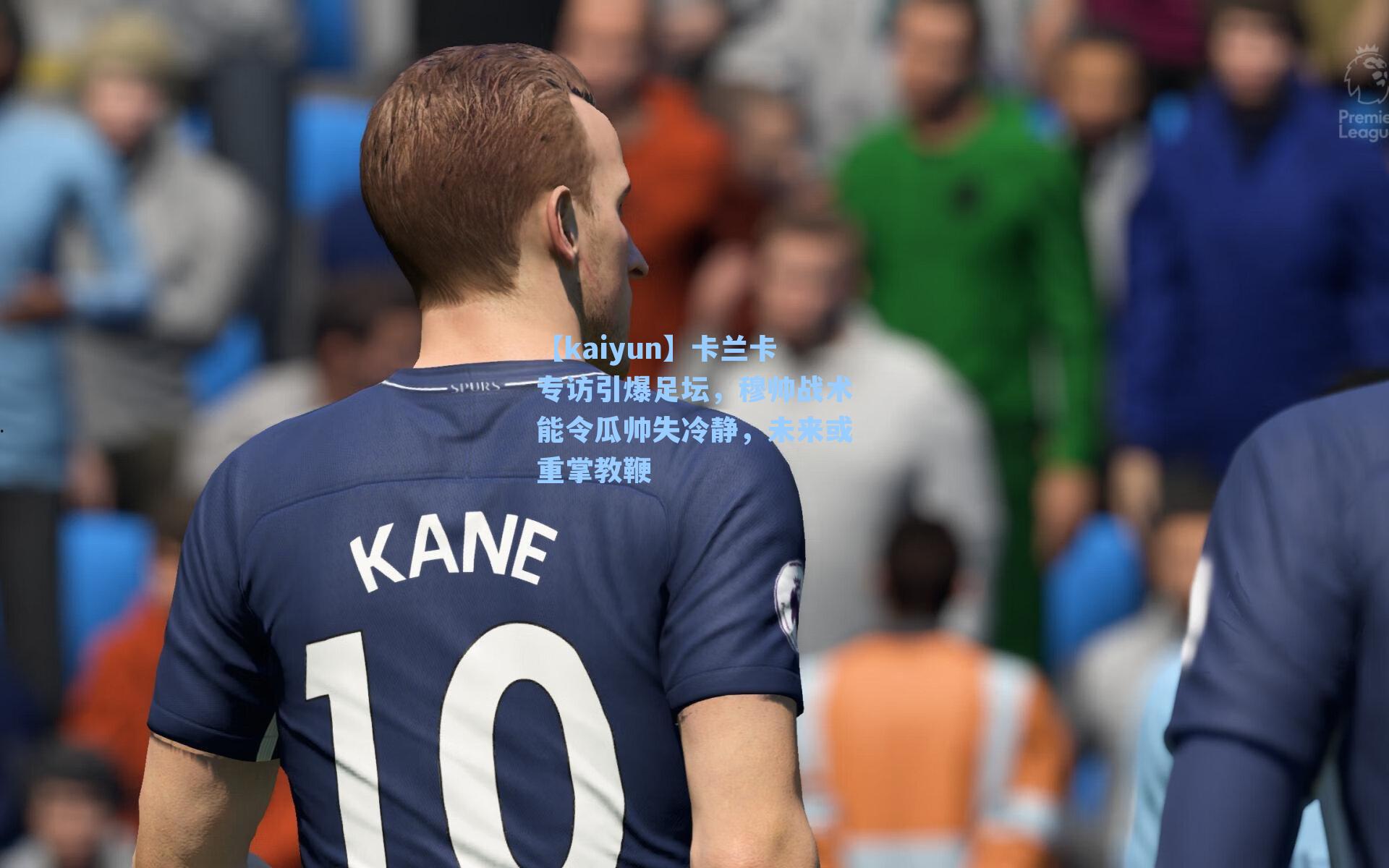 卡兰卡专访引爆足坛，穆帅战术能令瓜帅失冷静，未来或重掌教鞭