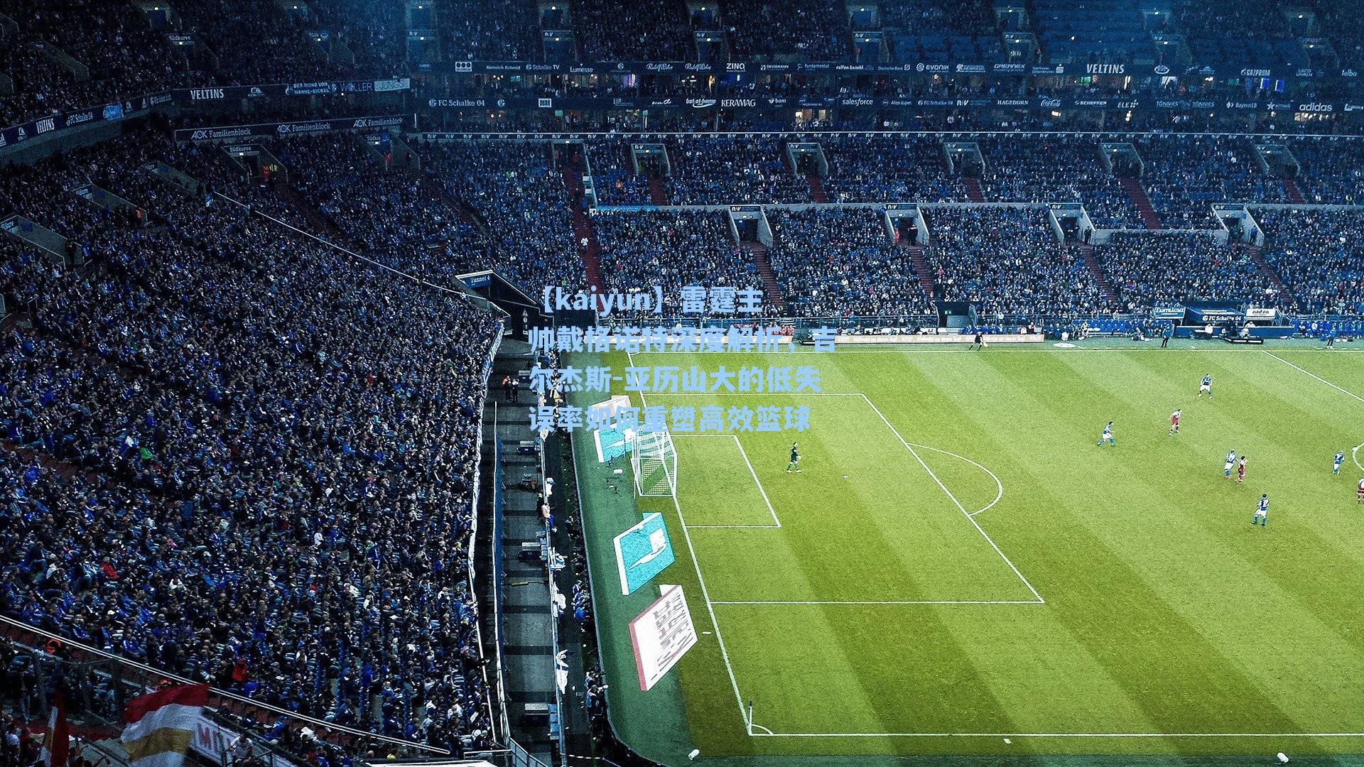 【kaiyun】雷霆主帅戴格诺特深度解析，吉尔杰斯-亚历山大的低失误率如何重塑高效篮球