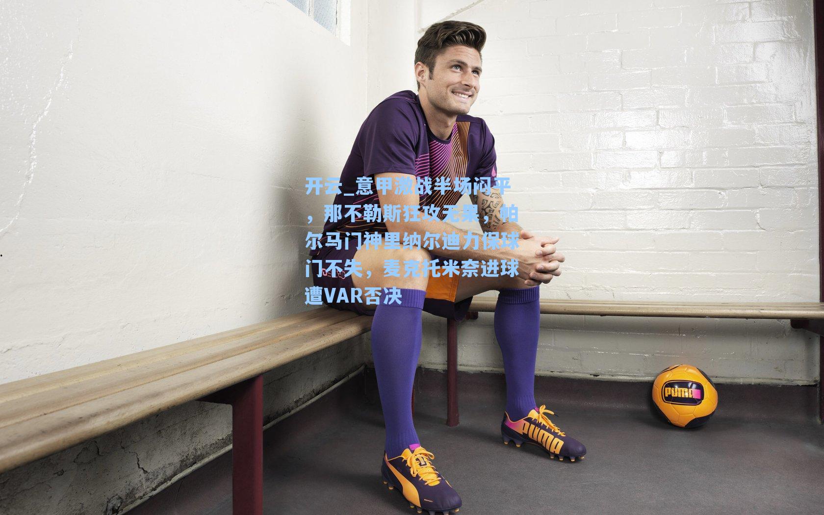 意甲激战半场闷平,那不勒斯狂攻无果,帕尔马门神里纳尔迪力保球门不失,麦克托米奈进球遭VAR否决