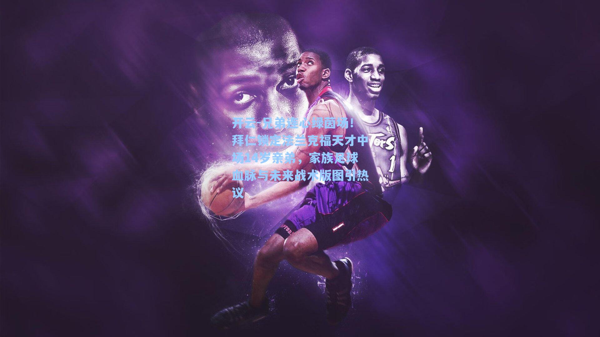 兄弟连心绿茵场！拜仁锁定法兰克福天才中场14岁亲弟，家族足球血脉与未来战术版图引热议