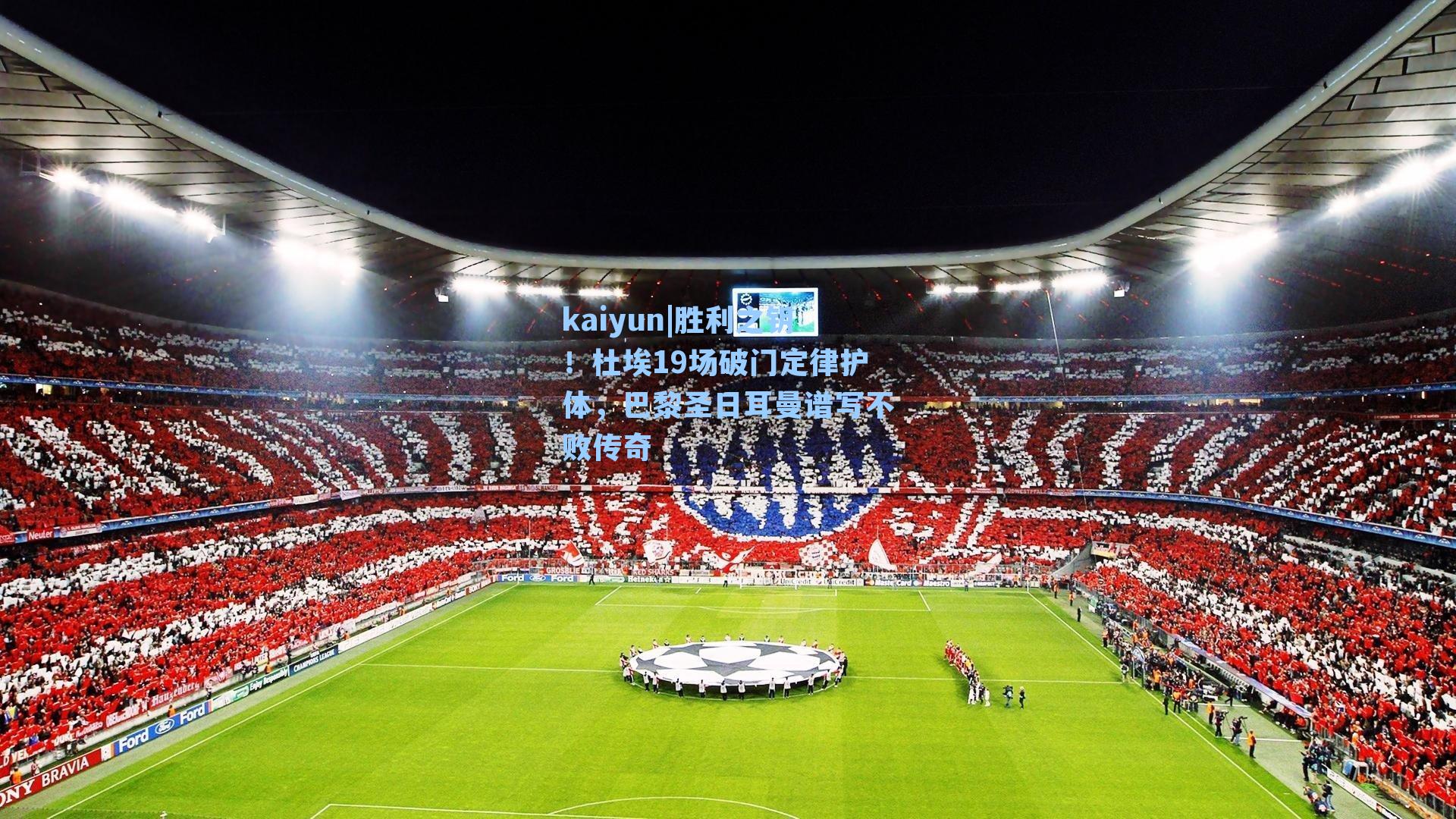 kaiyun|胜利之钥！杜埃19场破门定律护体，巴黎圣日耳曼谱写不败传奇