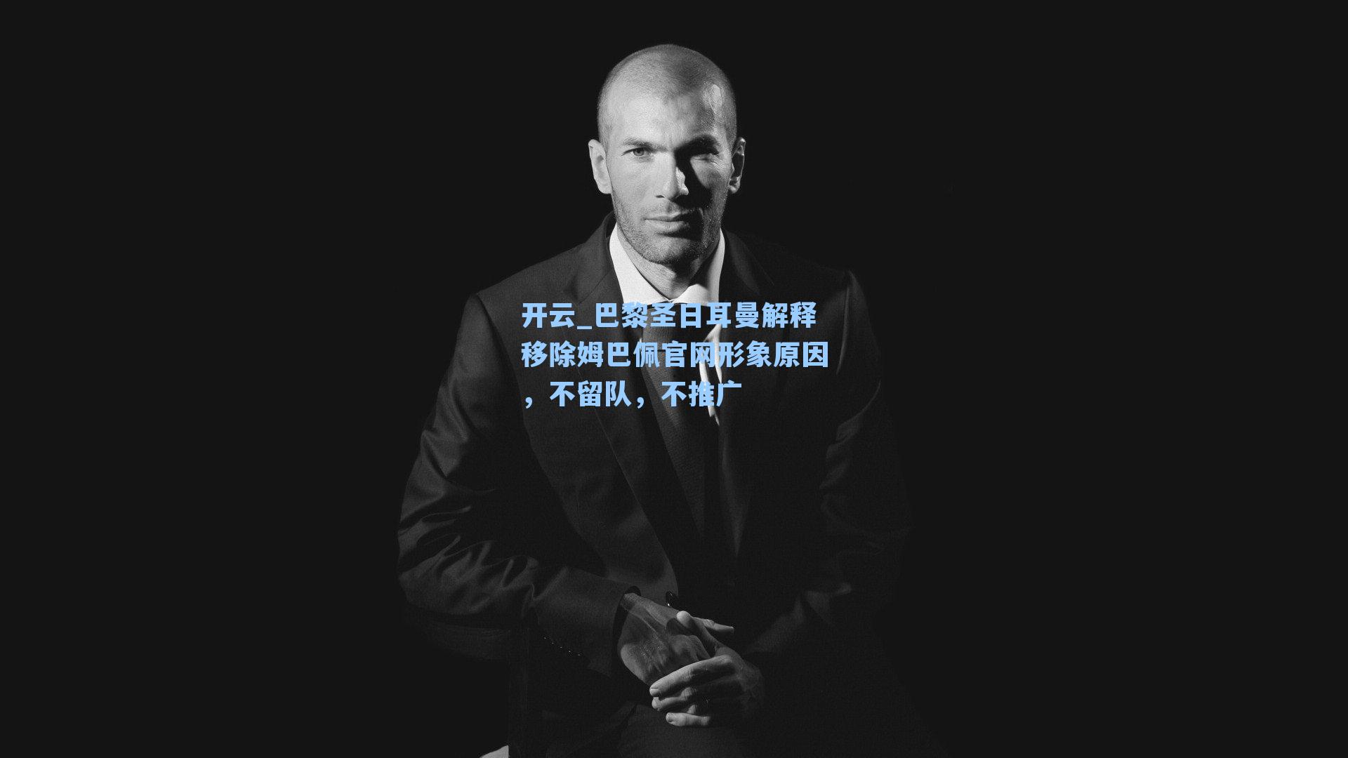 开云_巴黎圣日耳曼解释移除姆巴佩官网形象原因，不留队，不推广