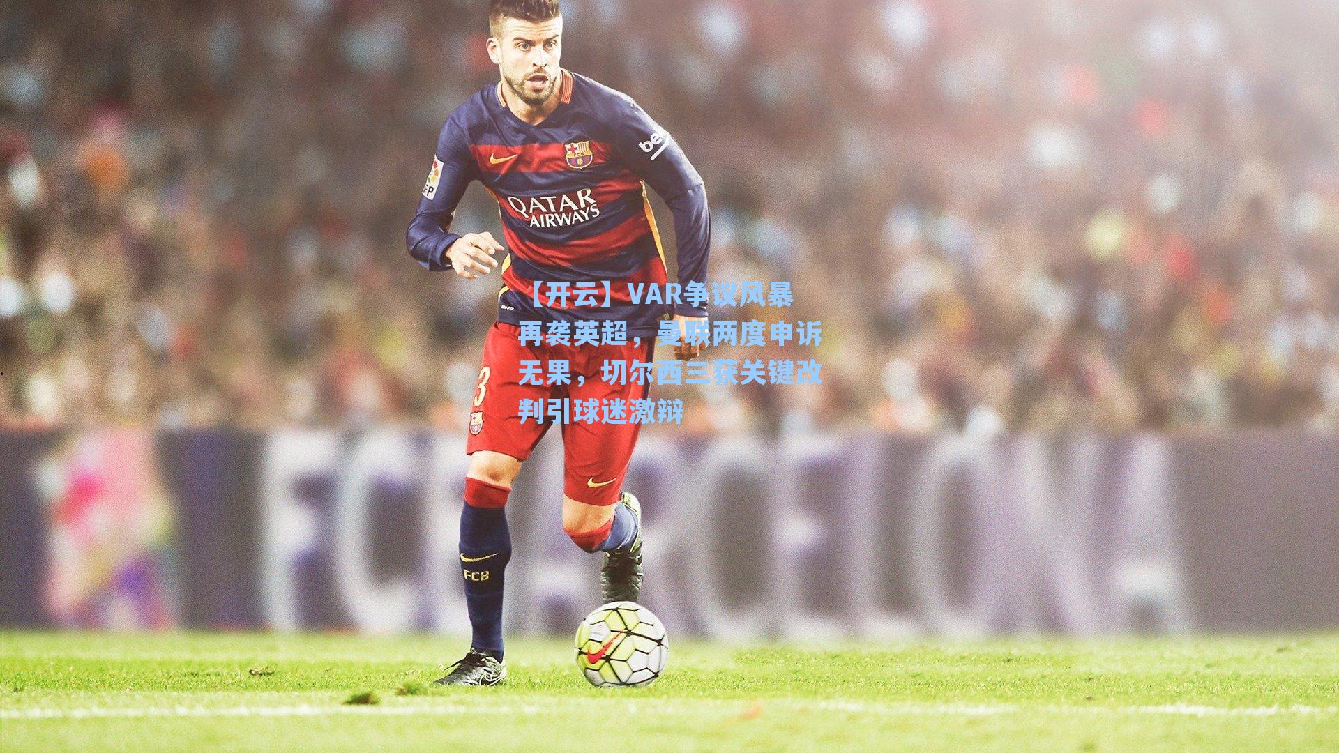 VAR争议风暴再袭英超，曼联两度申诉无果，切尔西三获关键改判引球迷激辩