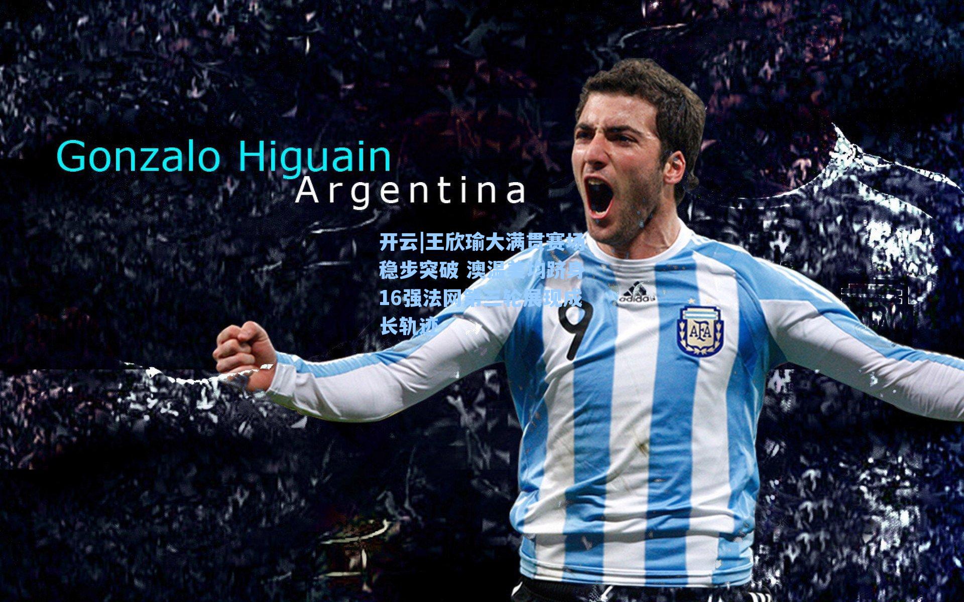 王欣瑜大满贯赛场稳步突破 澳温美均跻身16强法网第三轮展现成长轨迹