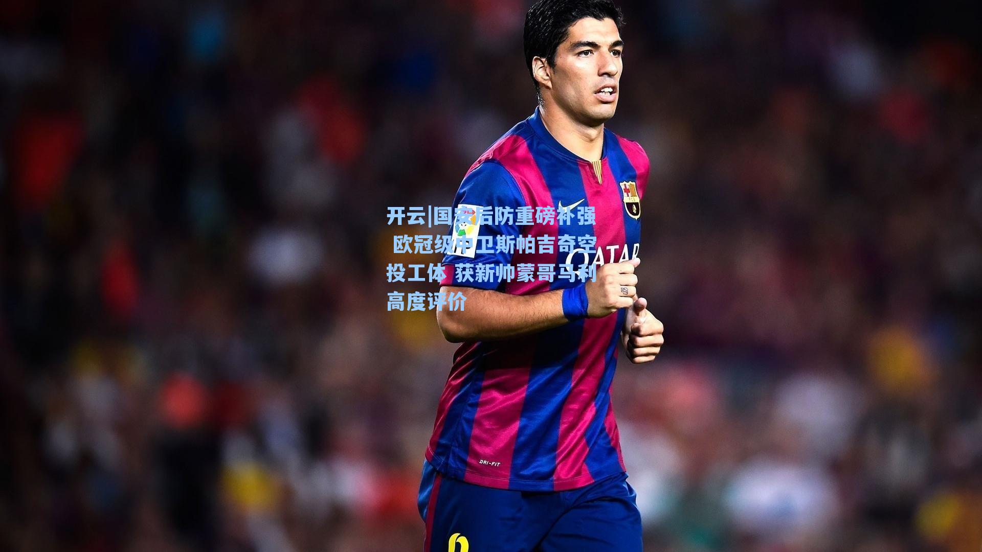 国安后防重磅补强 欧冠级中卫斯帕吉奇空投工体 获新帅蒙哥马利高度评价