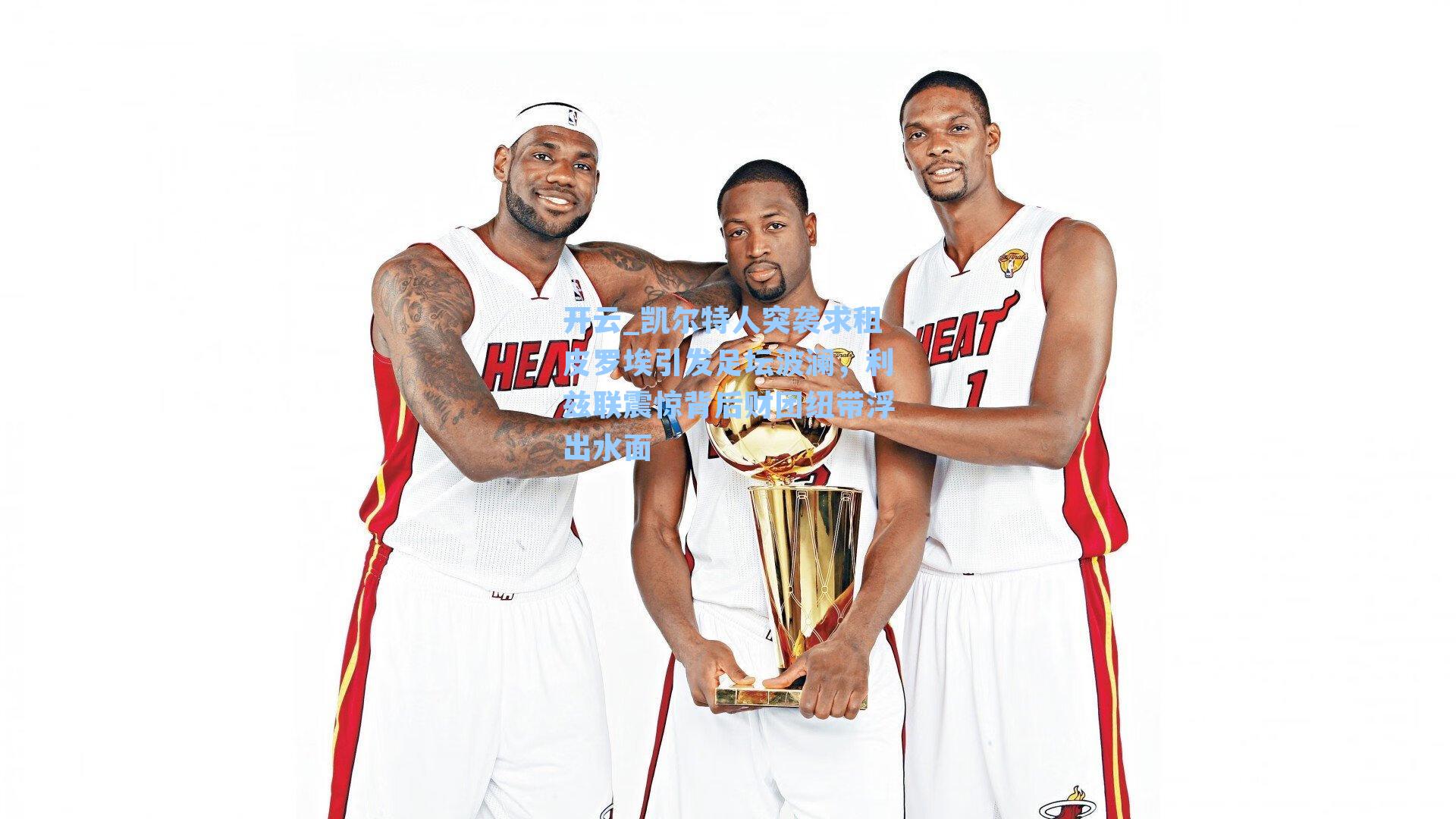 开云_凯尔特人突袭求租皮罗埃引发足坛波澜，利兹联震惊背后财团纽带浮出水面