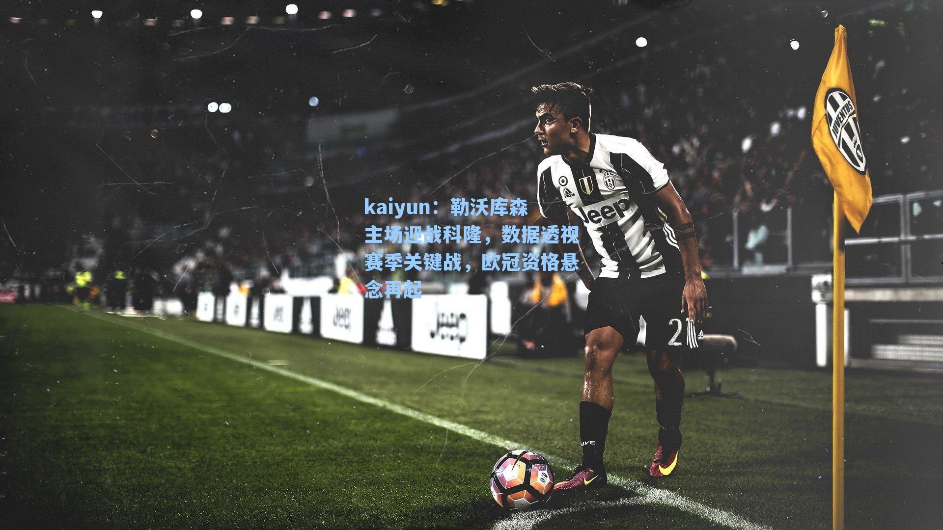 kaiyun：勒沃库森主场迎战科隆，数据透视赛季关键战，欧冠资格悬念再起