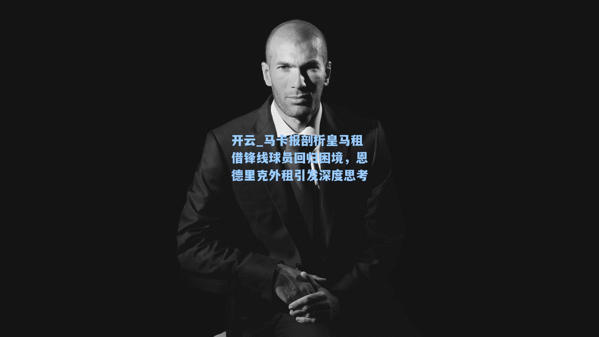 马卡报剖析皇马租借锋线球员回归困境，恩德里克外租引发深度思考