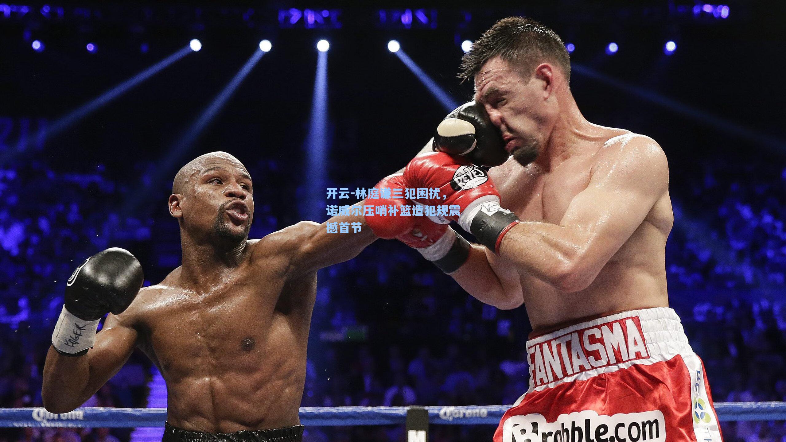 开云-林庭谦三犯困扰，诺威尔压哨补篮造犯规震撼首节