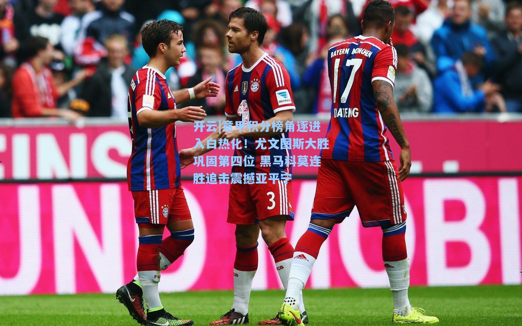 开云|意甲积分榜角逐进入白热化！尤文图斯大胜巩固第四位 黑马科莫连胜追击震撼亚平宁