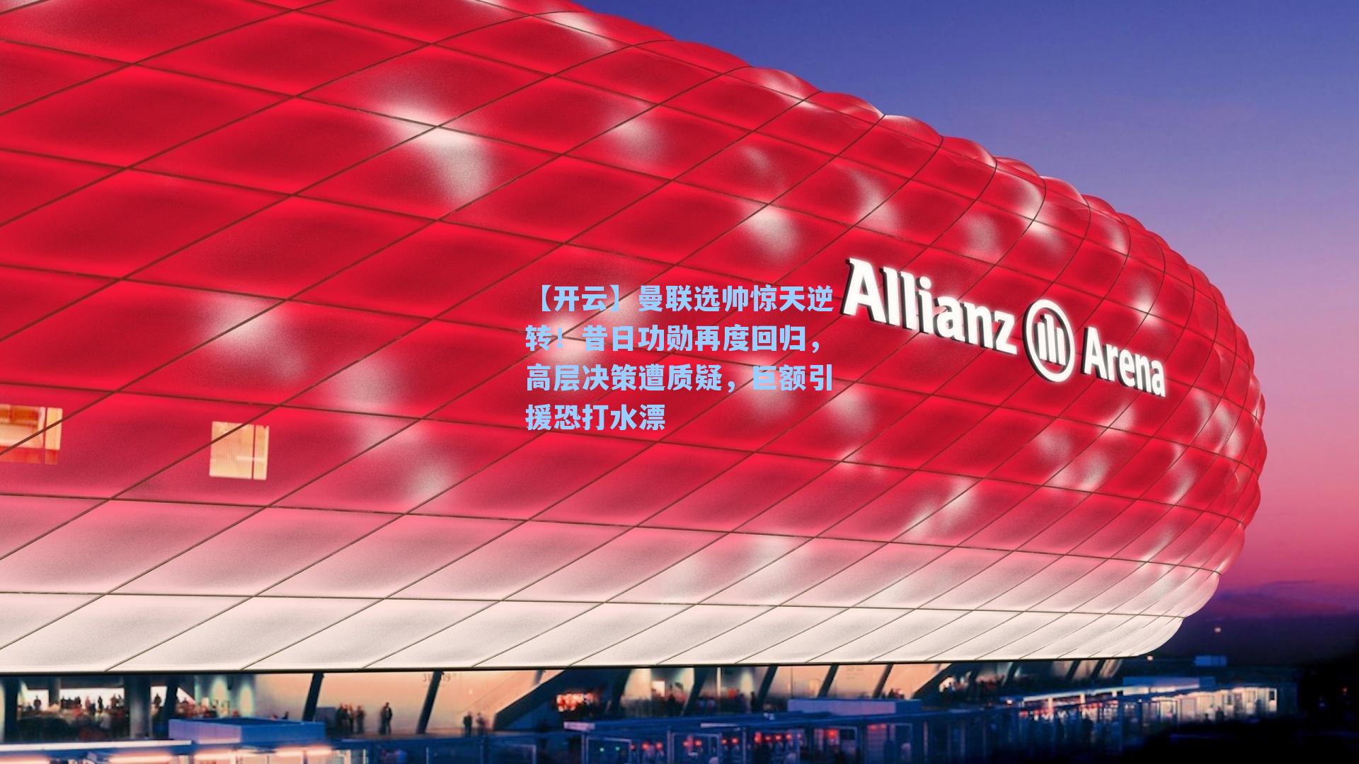 【开云】曼联选帅惊天逆转！昔日功勋再度回归，高层决策遭质疑，巨额引援恐打水漂