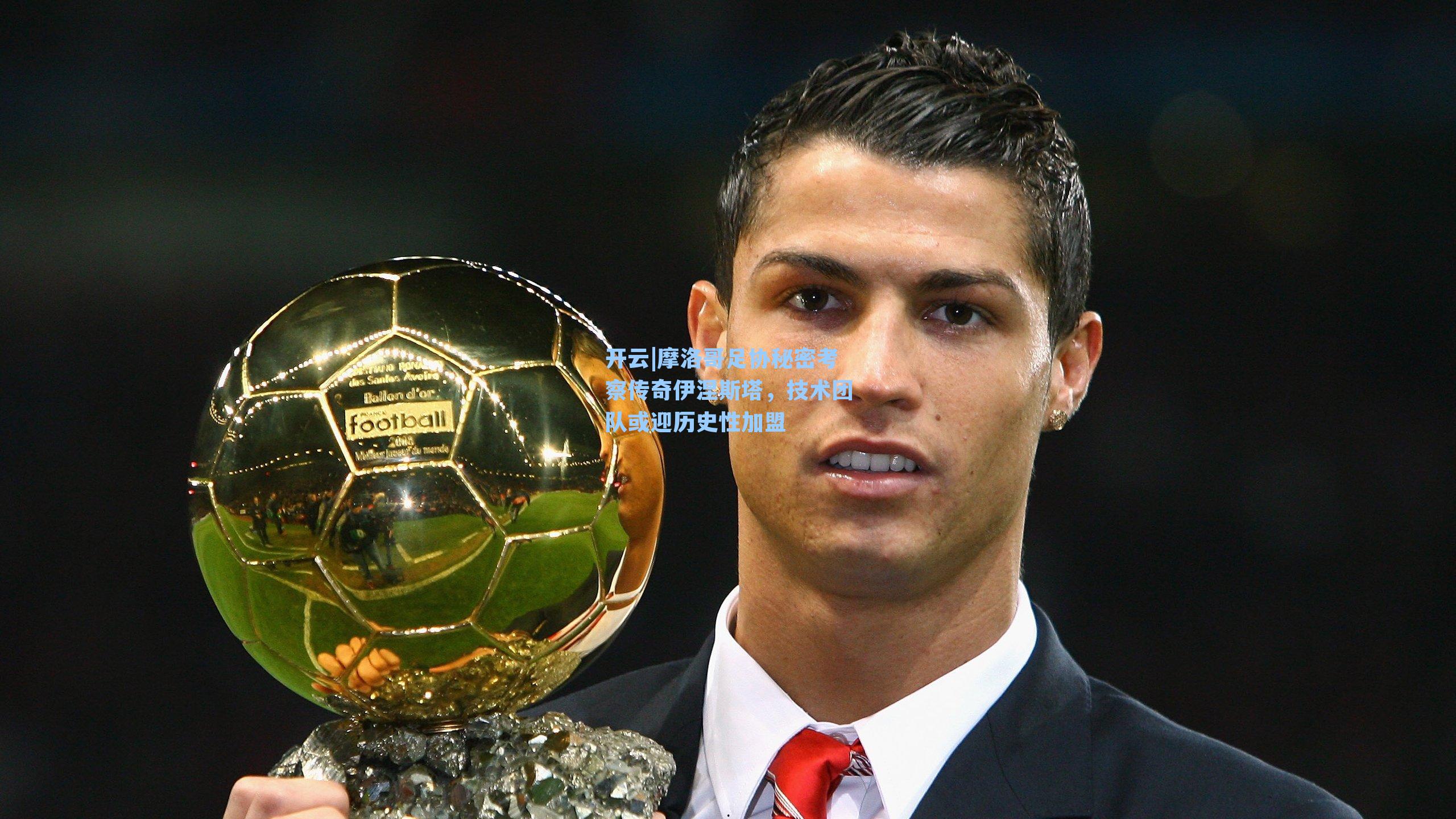 摩洛哥足协秘密考察传奇伊涅斯塔，技术团队或迎历史性加盟